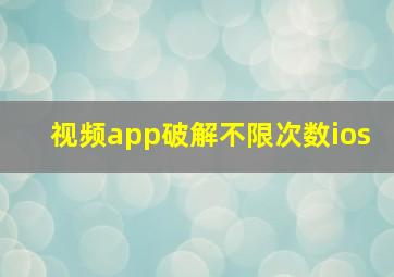 视频app破解不限次数ios