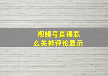 视频号直播怎么关掉评论显示