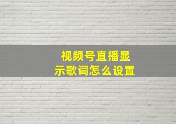 视频号直播显示歌词怎么设置