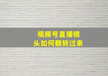 视频号直播镜头如何翻转过来