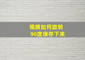 视频如何旋转90度保存下来