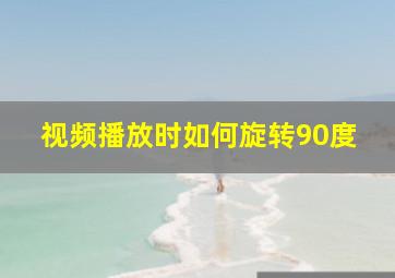 视频播放时如何旋转90度