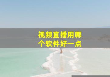 视频直播用哪个软件好一点