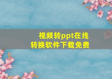 视频转ppt在线转换软件下载免费