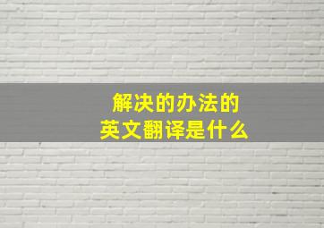 解决的办法的英文翻译是什么