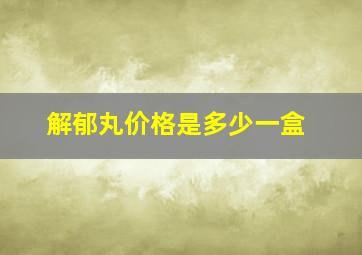 解郁丸价格是多少一盒