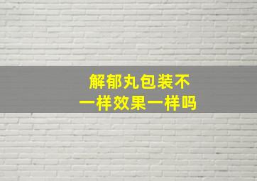 解郁丸包装不一样效果一样吗