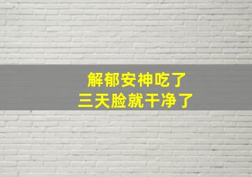 解郁安神吃了三天脸就干净了