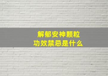 解郁安神颗粒功效禁忌是什么