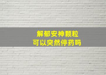 解郁安神颗粒可以突然停药吗