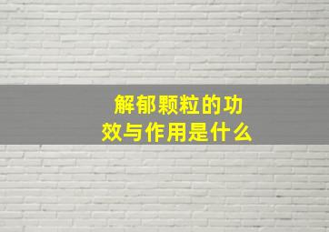 解郁颗粒的功效与作用是什么