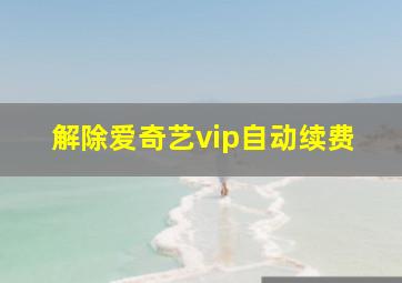 解除爱奇艺vip自动续费