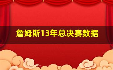 詹姆斯13年总决赛数据