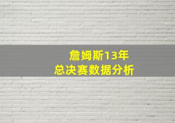 詹姆斯13年总决赛数据分析