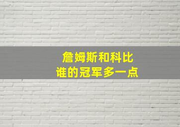 詹姆斯和科比谁的冠军多一点