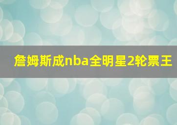 詹姆斯成nba全明星2轮票王