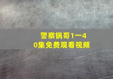 警察锅哥1一40集免费观看视频