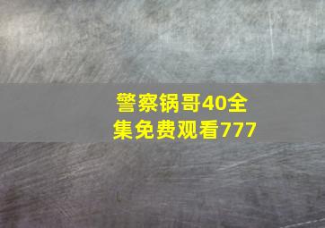 警察锅哥40全集免费观看777