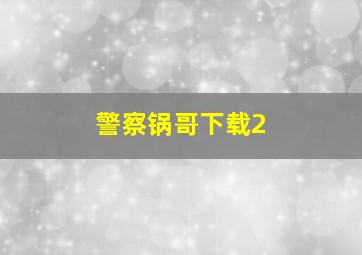 警察锅哥下载2