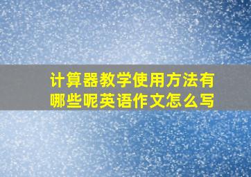 计算器教学使用方法有哪些呢英语作文怎么写