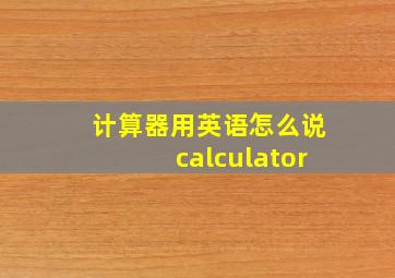 计算器用英语怎么说calculator