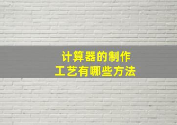 计算器的制作工艺有哪些方法