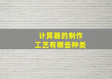 计算器的制作工艺有哪些种类