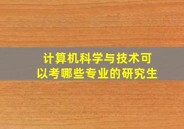 计算机科学与技术可以考哪些专业的研究生