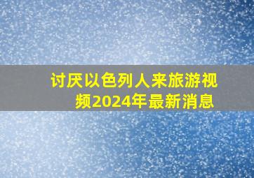 讨厌以色列人来旅游视频2024年最新消息