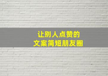 让别人点赞的文案简短朋友圈