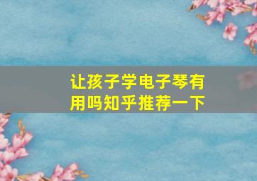 让孩子学电子琴有用吗知乎推荐一下