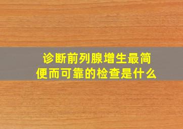 诊断前列腺增生最简便而可靠的检查是什么