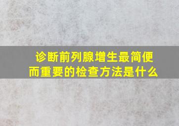 诊断前列腺增生最简便而重要的检查方法是什么