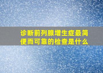 诊断前列腺增生症最简便而可靠的检查是什么