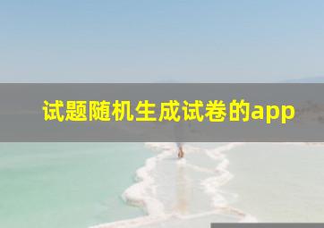 试题随机生成试卷的app