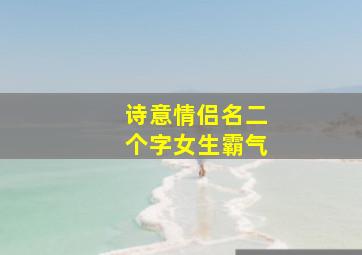 诗意情侣名二个字女生霸气