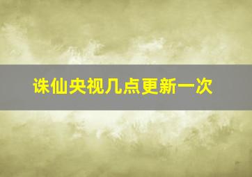 诛仙央视几点更新一次