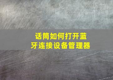 话筒如何打开蓝牙连接设备管理器