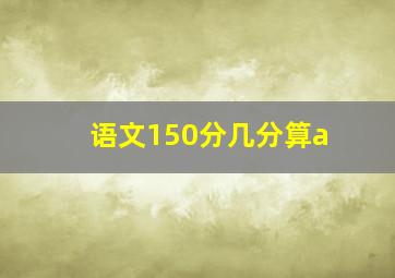 语文150分几分算a