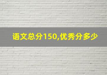 语文总分150,优秀分多少