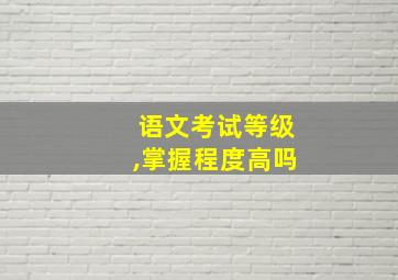 语文考试等级,掌握程度高吗