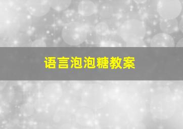 语言泡泡糖教案