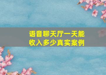 语音聊天厅一天能收入多少真实案例