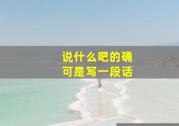 说什么吧的确可是写一段话