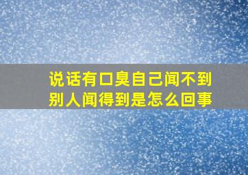 说话有口臭自己闻不到别人闻得到是怎么回事