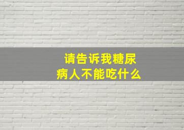 请告诉我糖尿病人不能吃什么