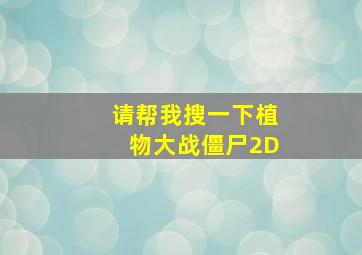 请帮我搜一下植物大战僵尸2D