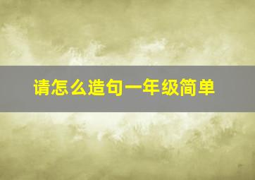 请怎么造句一年级简单