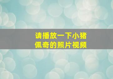 请播放一下小猪佩奇的照片视频