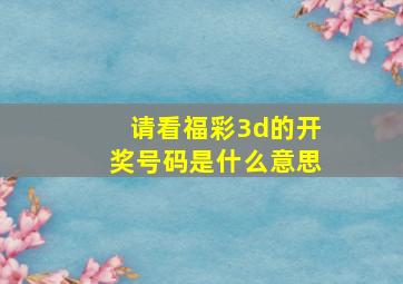 请看福彩3d的开奖号码是什么意思